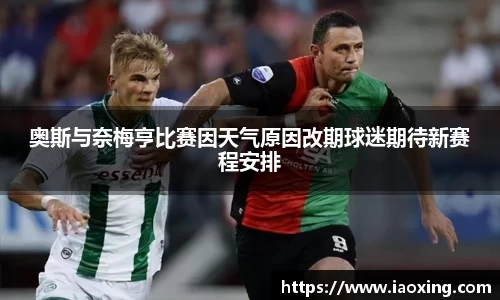 奥斯与奈梅亨比赛因天气原因改期球迷期待新赛程安排