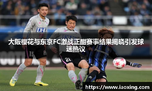 大阪樱花与东京FC激战正酣赛事结果揭晓引发球迷热议