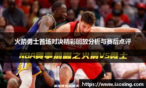 火箭勇士首场对决精彩回放分析与赛后点评