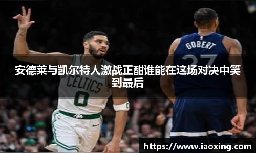 安德莱与凯尔特人激战正酣谁能在这场对决中笑到最后