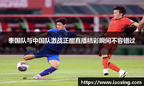 泰国队与中国队激战正酣直播精彩瞬间不容错过